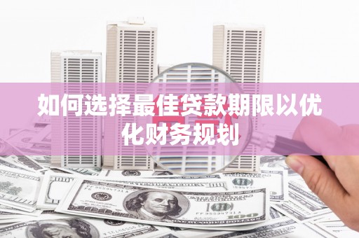 金城江如何选择最佳贷款期限以优化财务规划