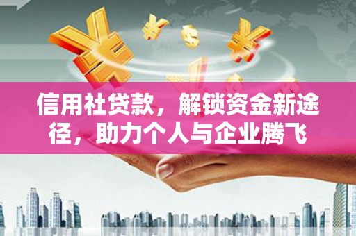 金城江信用社贷款，解锁资金新途径，助力个人与企业腾飞