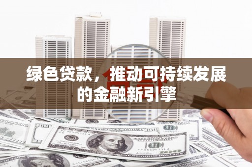 金城江绿色贷款，推动可持续发展的金融新引擎