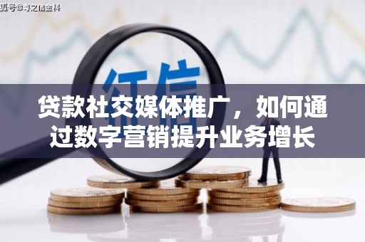金城江贷款社交媒体推广，如何通过数字营销提升业务增长