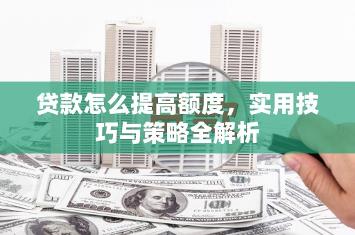 金城江贷款怎么提高额度，实用技巧与策略全解析