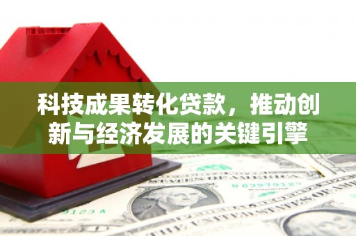 金城江科技成果转化贷款，推动创新与经济发展的关键引擎