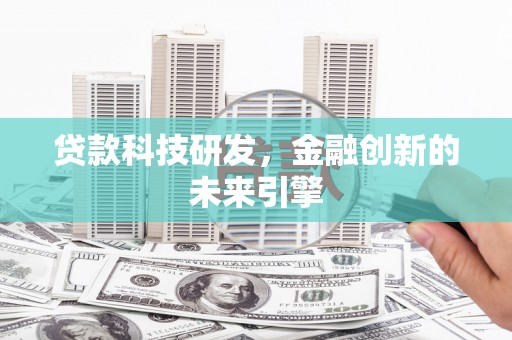 金城江贷款科技研发，金融创新的未来引擎