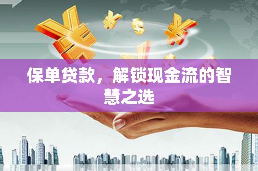 金城江保单贷款，解锁现金流的智慧之选