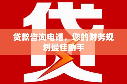 金城江贷款咨询电话，您的财务规划最佳助手