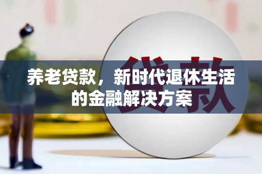 金城江养老贷款，新时代退休生活的金融解决方案