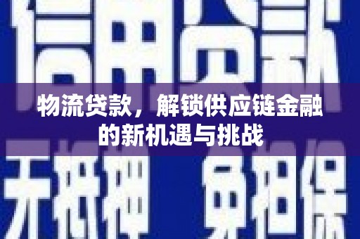 金城江物流贷款，解锁供应链金融的新机遇与挑战