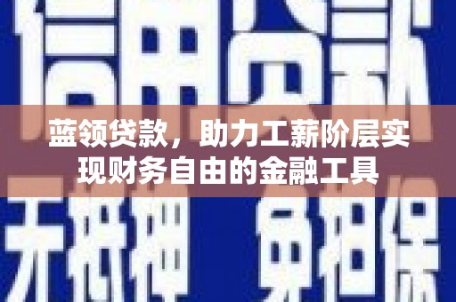 金城江蓝领贷款，助力工薪阶层实现财务自由的金融工具