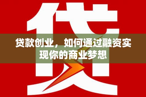 金城江贷款创业，如何通过融资实现你的商业梦想