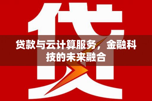 金城江贷款与云计算服务，金融科技的未来融合