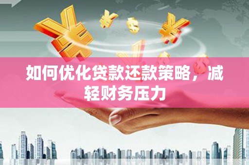 金城江如何优化贷款还款策略，减轻财务压力