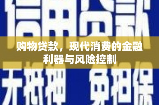 金城江购物贷款，现代消费的金融利器与风险控制