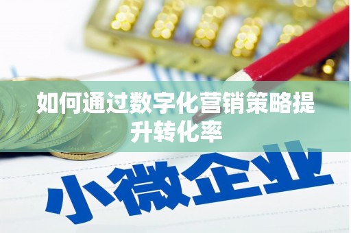金城江如何通过数字化营销策略提升转化率