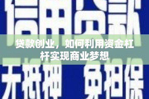 金城江贷款创业，如何利用资金杠杆实现商业梦想
