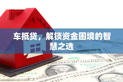 金城江车抵贷，解锁资金困境的智慧之选