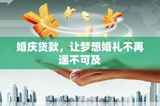 金城江婚庆贷款，让梦想婚礼不再遥不可及