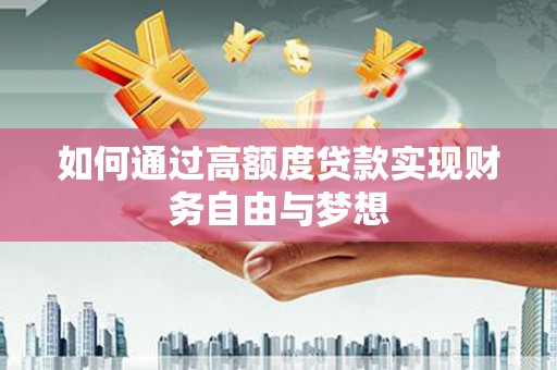 金城江如何通过高额度贷款实现财务自由与梦想