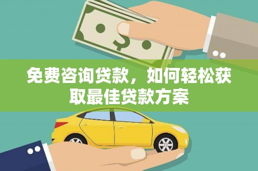 金城江免费咨询贷款，如何轻松获取最佳贷款方案