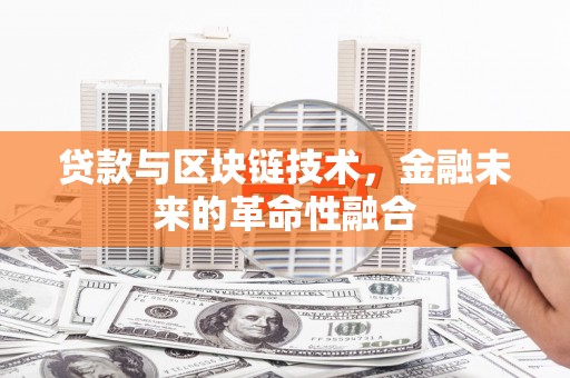 金城江贷款与区块链技术，金融未来的革命性融合