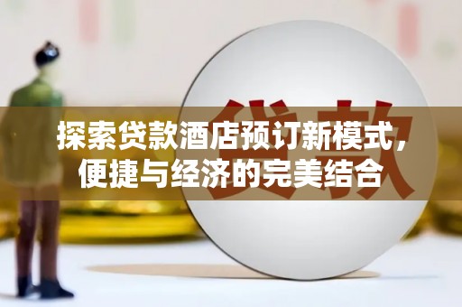 金城江探索贷款酒店预订新模式，便捷与经济的完美结合