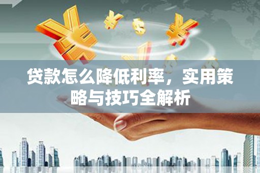 金城江贷款怎么降低利率，实用策略与技巧全解析