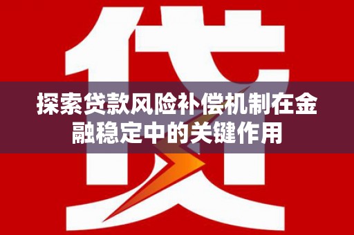 金城江探索贷款风险补偿机制在金融稳定中的关键作用