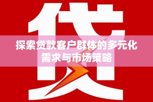 金城江探索贷款客户群体的多元化需求与市场策略
