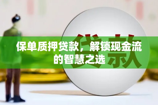 金城江保单质押贷款，解锁现金流的智慧之选