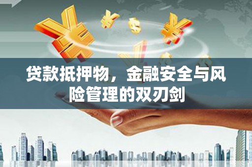 金城江贷款抵押物，金融安全与风险管理的双刃剑