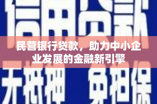 金城江民营银行贷款，助力中小企业发展的金融新引擎