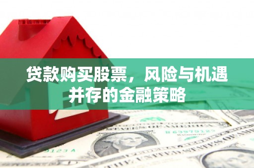 金城江贷款购买股票，风险与机遇并存的金融策略