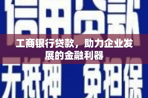 金城江工商银行贷款，助力企业发展的金融利器