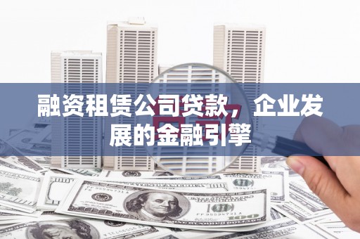金城江融资租赁公司贷款，企业发展的金融引擎