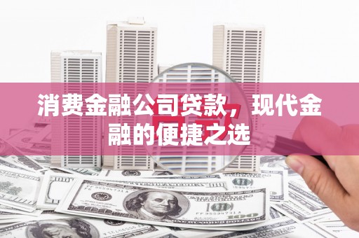 金城江消费金融公司贷款，现代金融的便捷之选