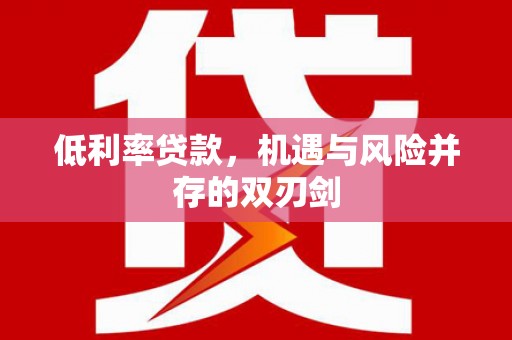 金城江低利率贷款，机遇与风险并存的双刃剑