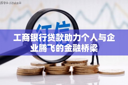 金城江工商银行贷款助力个人与企业腾飞的金融桥梁