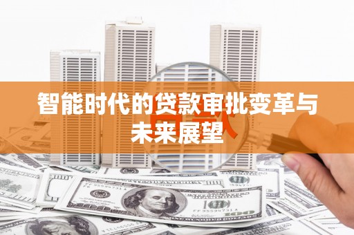 金城江智能时代的贷款审批变革与未来展望