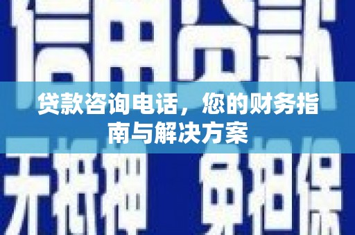 金城江贷款咨询电话，您的财务指南与解决方案