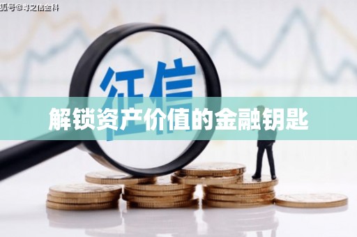 金城江解锁资产价值的金融钥匙