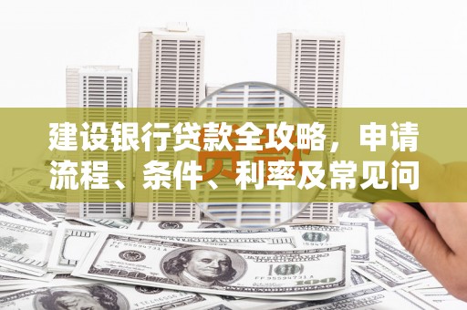 金城江建设银行贷款全攻略，申请流程、条件、利率及常见问题解答