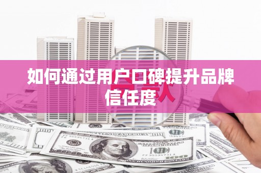 金城江如何通过用户口碑提升品牌信任度