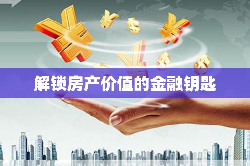 金城江解锁房产价值的金融钥匙