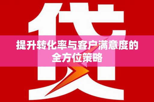 金城江提升转化率与客户满意度的全方位策略