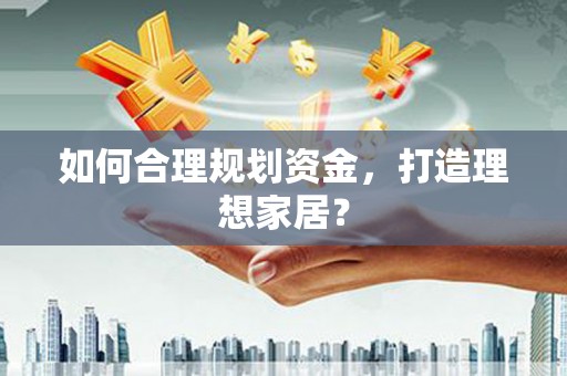 金城江如何合理规划资金，打造理想家居？