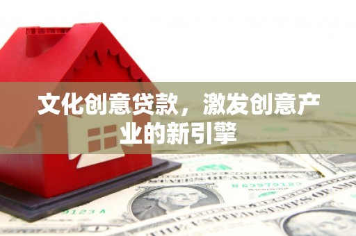 金城江文化创意贷款，激发创意产业的新引擎
