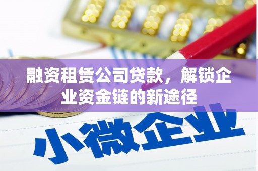 金城江融资租赁公司贷款，解锁企业资金链的新途径