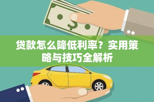 金城江贷款怎么降低利率？实用策略与技巧全解析